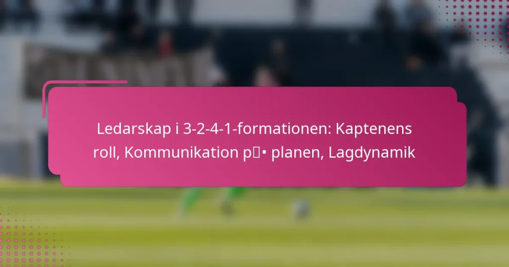 Ledarskap i 3-2-4-1-formationen: Kaptenens roll, Kommunikation på planen, Lagdynamik