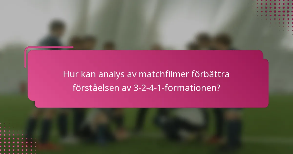 Hur kan analys av matchfilmer förbättra förståelsen av 3-2-4-1-formationen?