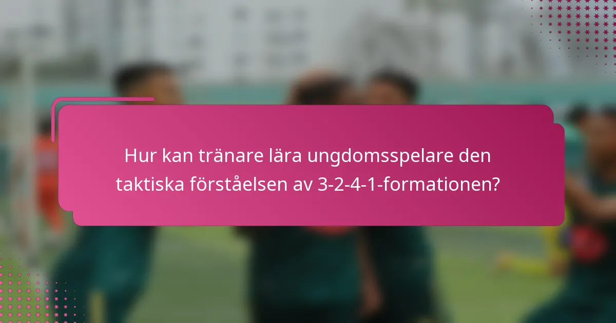 Hur kan tränare lära ungdomsspelare den taktiska förståelsen av 3-2-4-1-formationen?