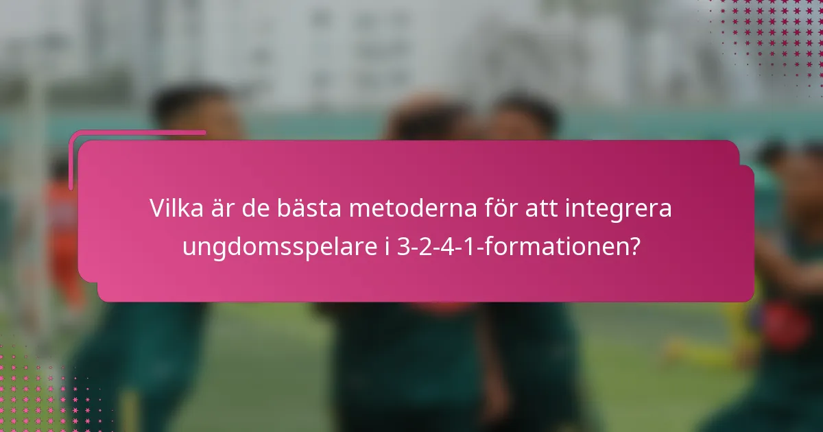 Vilka är de bästa metoderna för att integrera ungdomsspelare i 3-2-4-1-formationen?