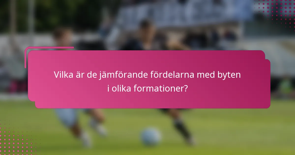 Vilka är de jämförande fördelarna med byten i olika formationer?