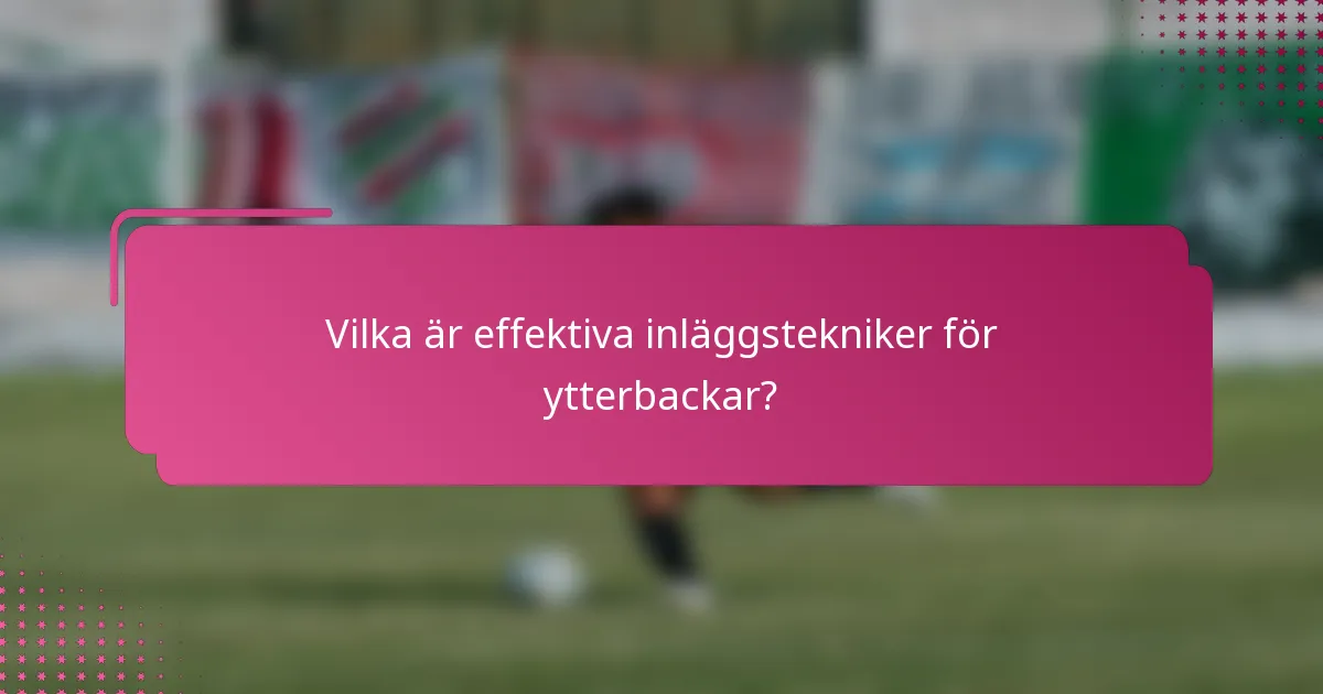 Vilka är effektiva inläggstekniker för ytterbackar?