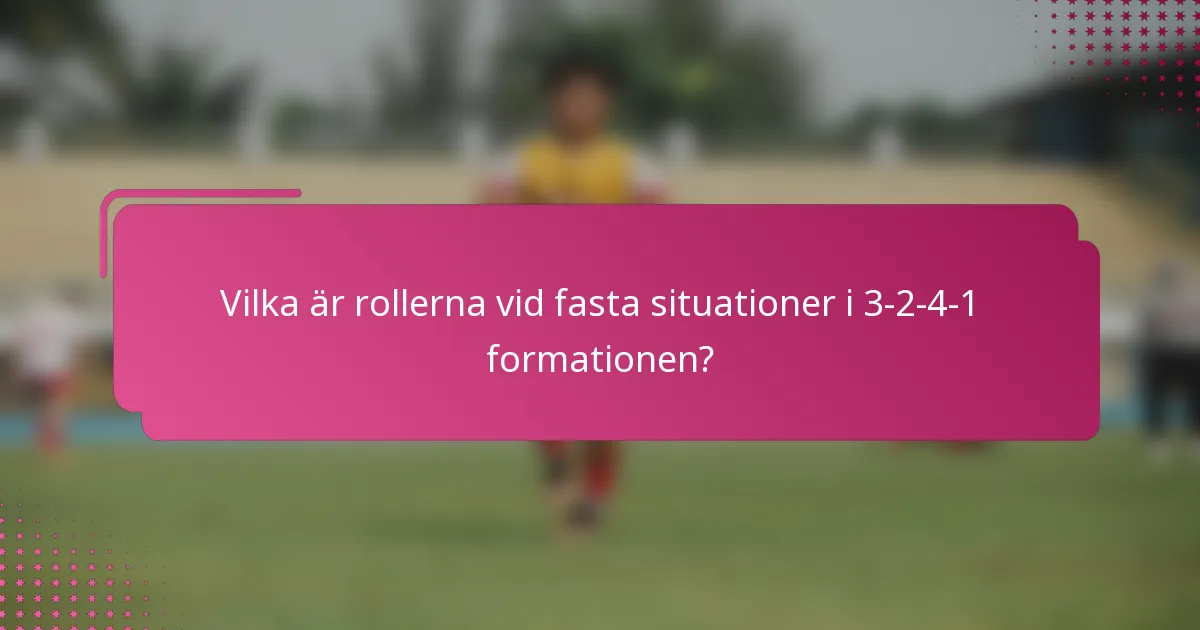Vilka är rollerna vid fasta situationer i 3-2-4-1 formationen?