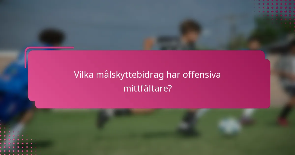 Vilka målskyttebidrag har offensiva mittfältare?