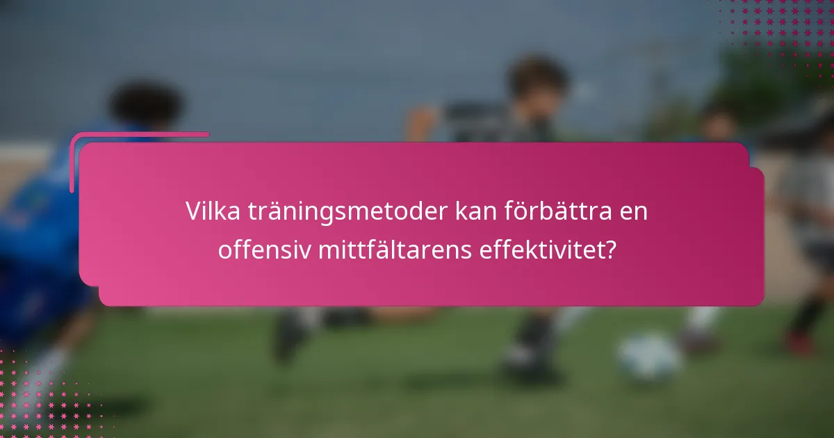 Vilka träningsmetoder kan förbättra en offensiv mittfältarens effektivitet?